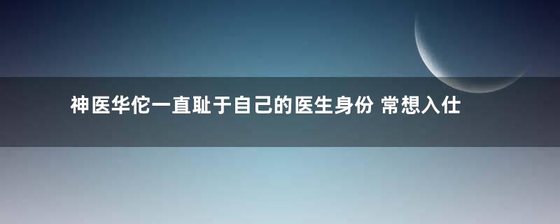 神医华佗一直耻于自己的医生身份 常想入仕为官